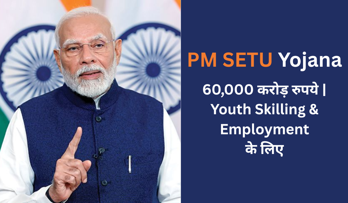 PM SETU Yojana 2025: युवाओं के लिए 60,000 करोड़ रुपये का रोजगार और स्किलिंग अवसर